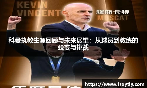 J9科曼执教生涯回顾与未来展望：从球员到教练的蜕变与挑战