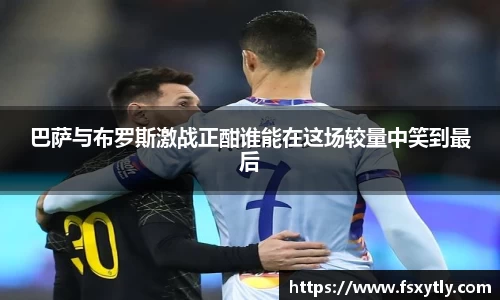 J9巴萨与布罗斯激战正酣谁能在这场较量中笑到最后