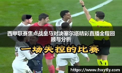 J9西甲联赛焦点战皇马对决塞尔塔精彩直播全程回顾与分析