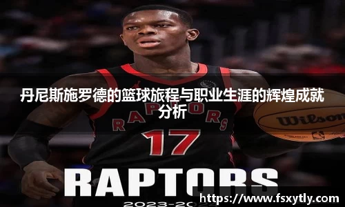 J9丹尼斯施罗德的篮球旅程与职业生涯的辉煌成就分析