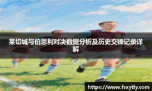 J9莱切城与伯恩利对决数据分析及历史交锋记录详解