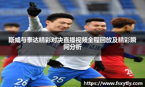 J9斯威与泰达精彩对决直播视频全程回放及精彩瞬间分析